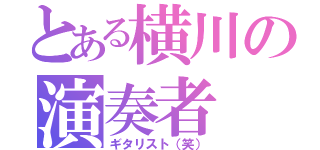 とある横川の演奏者（ギタリスト（笑））