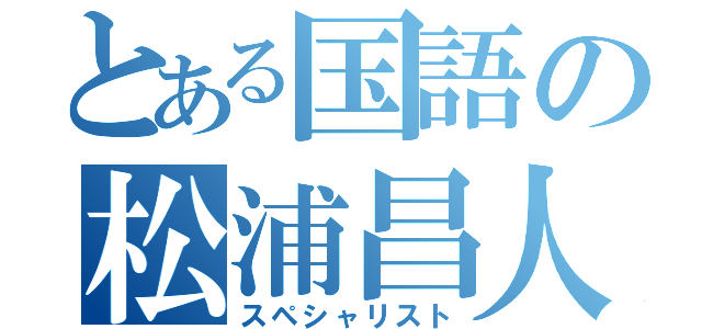 とある国語の松浦昌人（スペシャリスト）