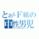 とあるＦ組の中性男児（キノシタヒデヨシ）