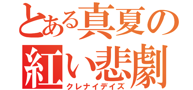 とある真夏の紅い悲劇（クレナイデイズ）