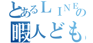 とあるＬＩＮＥの暇人ども（）