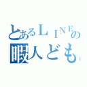 とあるＬＩＮＥの暇人ども（）