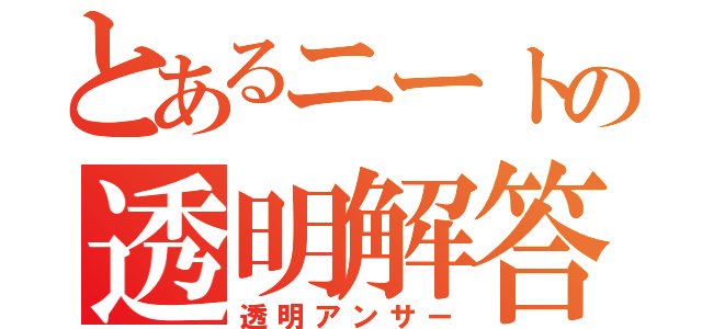 とあるニートの透明解答（透明アンサー）