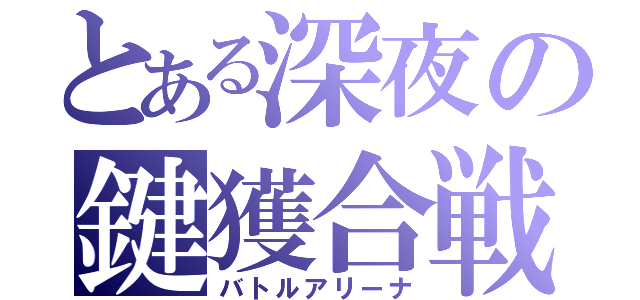 とある深夜の鍵獲合戦（バトルアリーナ）