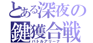 とある深夜の鍵獲合戦（バトルアリーナ）