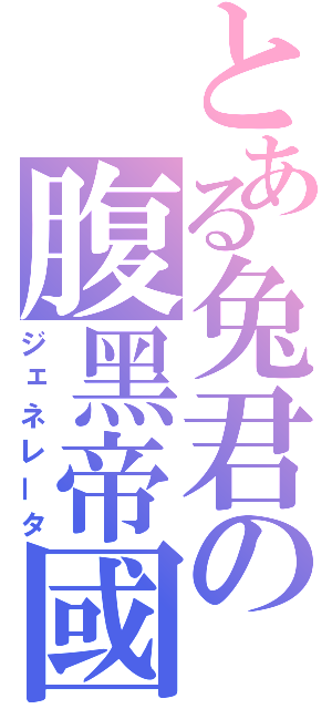 とある兔君の腹黑帝國（ジェネレータ）