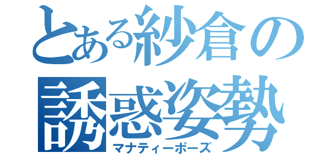 とある紗倉の誘惑姿勢（マナティーポーズ）