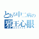 とある中二病の邪王心眼（オタクアイズ）