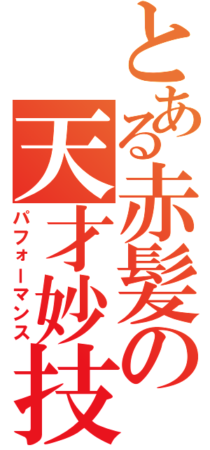 とある赤髪の天才妙技（パフォーマンス）