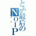 とある最后のＮＯＩＰ（干八爹）