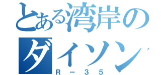 とある湾岸のダイソン（Ｒ－３５）