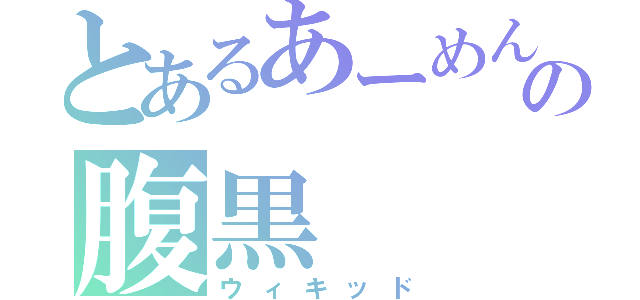 とあるあーめん高の腹黒（ウィキッド）