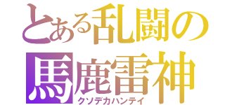 とある乱闘の馬鹿雷神拳（クソデカハンテイ）