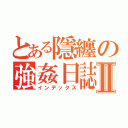 とある隱纏の強姦日誌Ⅱ（インデックス）