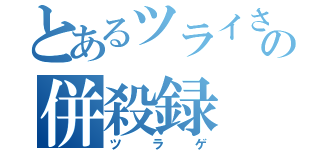 とあるツライさんの併殺録（ツラゲ）