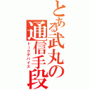 とある武丸の通信手段（トークデバイス）