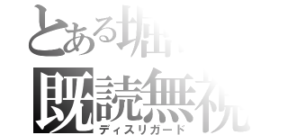 とある堀田の既読無視（ディスリガード）