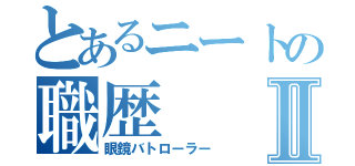 とあるニートの職歴Ⅱ（眼鏡バトローラー）