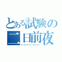 とある試験の二日前夜（ディスパレイト・２レイター）