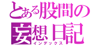 とある股間の妄想日記（インデックス）