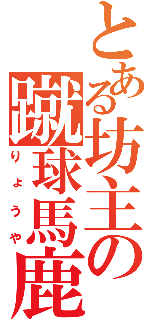 とある坊主の蹴球馬鹿（りょうや）