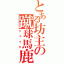 とある坊主の蹴球馬鹿（りょうや）