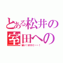 とある松井の室田への思い（届け！好きだーー！）