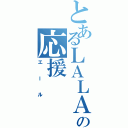 とあるＬＡＬＡの応援（エール）