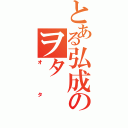 とある弘成のヲタ（オタ）