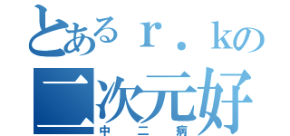 とあるｒ．ｋの二次元好き（中二病）