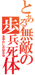 とある無敵の歩兵死体（あゆむしかばなね）