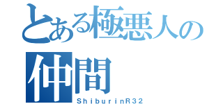 とある極悪人の仲間（ＳｈｉｂｕｒｉｎＲ３２）