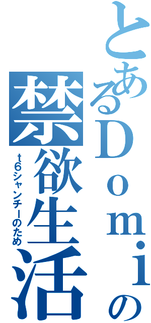 とあるＤｏｍｉｎｏの禁欲生活（ｔ６シャンチーのため）