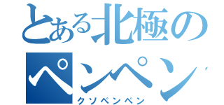 とある北極のペンペン（クソペンペン）