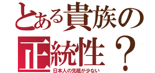 とある貴族の正統性？（日本人の先祖が少ない）