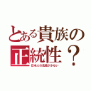 とある貴族の正統性？（日本人の先祖が少ない）