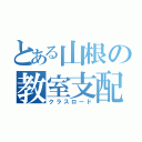 とある山根の教室支配（クラスロード）