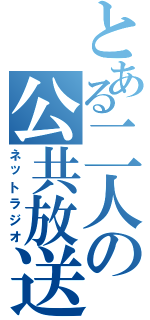 とある二人の公共放送（ネットラジオ）