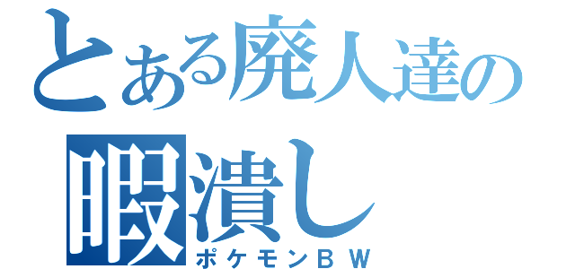 とある廃人達の暇潰し（ポケモンＢＷ）