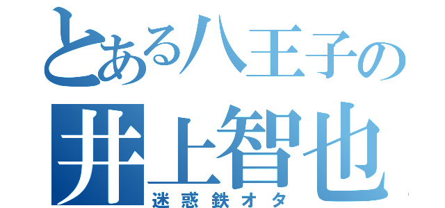 とある八王子の井上智也（迷惑鉄オタ）