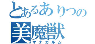 とあるありつの美魔獣（マナガルム）