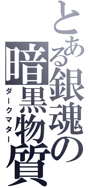 とある銀魂の暗黒物質（ダークマター）