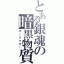 とある銀魂の暗黒物質（ダークマター）