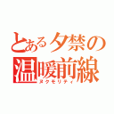 とある夕禁の温暖前線（ヌクモリティ）