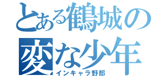 とある鶴城の変な少年（インキャラ野郎）