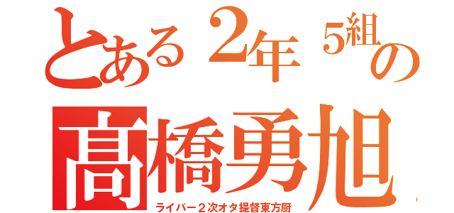 とある２年５組の髙橋勇旭（ライバー２次オタ提督東方厨）