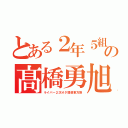 とある２年５組の髙橋勇旭（ライバー２次オタ提督東方厨）