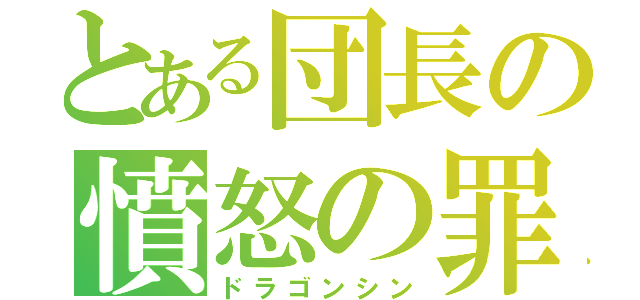 とある団長の憤怒の罪（ドラゴンシン）