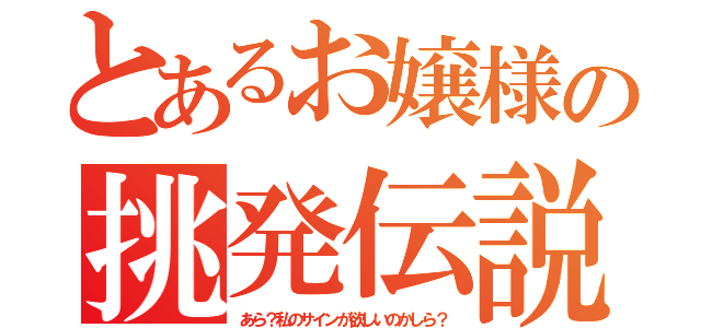 とあるお嬢様の挑発伝説（あら？私のサインが欲しいのかしら？）