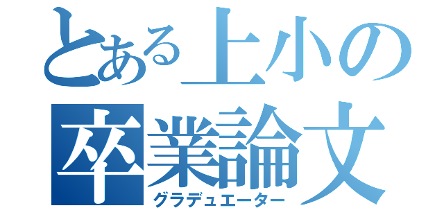 とある上小の卒業論文（グラデュエーター）